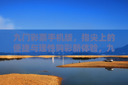 九门彩票手机版,指尖上的便捷与理性购彩新体验,九门彩票手机版,指尖便捷与理性购彩新体验 九门彩票手机版,指尖上的便捷与理性购彩新体验,九门彩票手机版,指尖便捷与理性购彩新体验