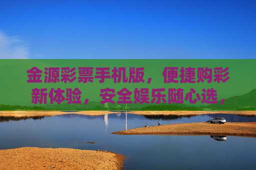金源彩票手机版,便捷购彩新体验,安全娱乐随心选,金源彩票手机版,便捷安全随心选 金源彩票手机版,便捷购彩新体验,安全娱乐随心选,金源彩票手机版,便捷安全随心选