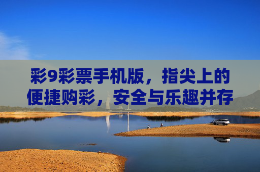 彩9彩票手机版,指尖上的便捷购彩,安全与乐趣并存,彩9彩票手机版,指尖便捷购彩,安全乐趣并存 彩9彩票手机版,指尖上的便捷购彩,安全与乐趣并存,彩9彩票手机版,指尖便捷购彩,安全乐趣并存