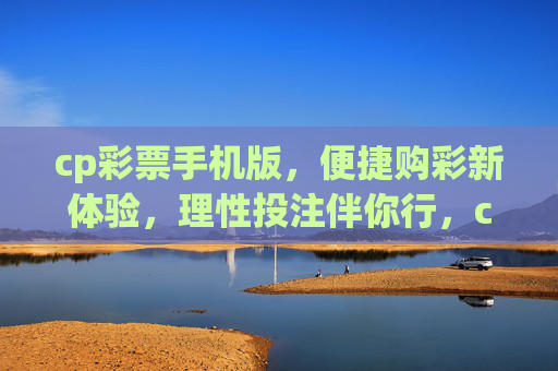 cp彩票手机版,便捷购彩新体验,理性投注伴你行,cp彩票手机版,便捷购彩新体验,理性投注伴你行 cp彩票手机版,便捷购彩新体验,理性投注伴你行,cp彩票手机版,便捷购彩新体验,理性投注伴你行