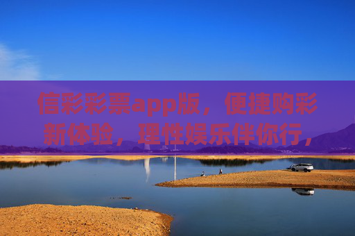 信彩彩票app版,便捷购彩新体验,理性娱乐伴你行,信彩彩票app,便捷购彩,理性娱乐 信彩彩票app版,便捷购彩新体验,理性娱乐伴你行,信彩彩票app,便捷购彩,理性娱乐