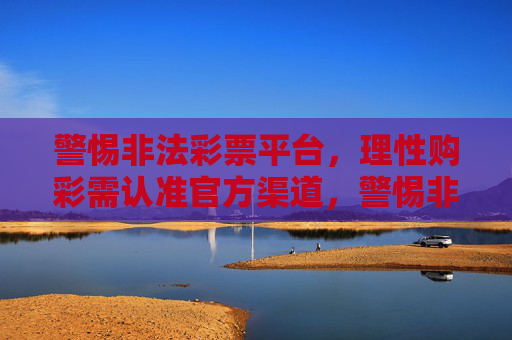 警惕非法彩票平台,理性购彩需认准官方渠道,警惕非法彩票平台 理性购彩认准官方渠道 警惕非法彩票平台,理性购彩需认准官方渠道,警惕非法彩票平台 理性购彩认准官方渠道
