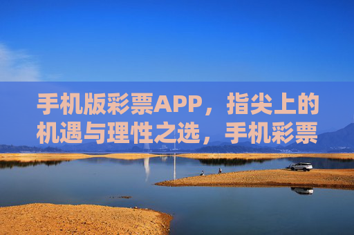 手机版彩票APP,指尖上的机遇与理性之选,手机彩票APP,指尖上的机遇与理性之选 手机版彩票APP,指尖上的机遇与理性之选,手机彩票APP,指尖上的机遇与理性之选