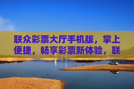联众彩票大厅手机版,掌上便捷,畅享彩票新体验,联众彩票手机版,掌上畅享新体验 联众彩票大厅手机版,掌上便捷,畅享彩票新体验,联众彩票手机版,掌上畅享新体验