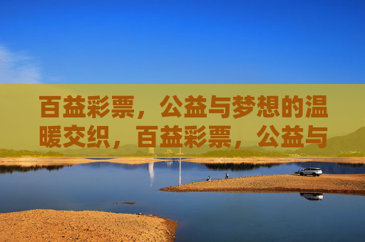 百益彩票,公益与梦想的温暖交织,百益彩票,公益与梦想的温暖交织 百益彩票,公益与梦想的温暖交织,百益彩票,公益与梦想的温暖交织