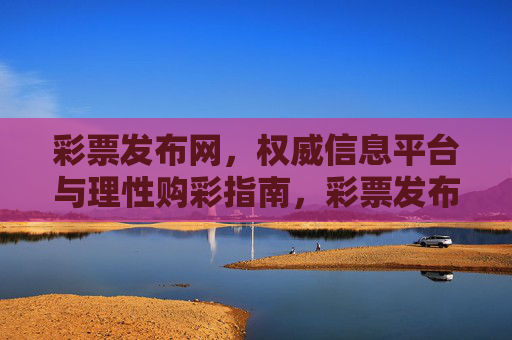 彩票发布网,权威信息平台与理性购彩指南,彩票发布网,权威信息平台与理性购彩指南 彩票发布网,权威信息平台与理性购彩指南,彩票发布网,权威信息平台与理性购彩指南