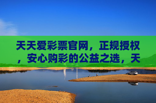 天天爱彩票官网,正规授权,安心购彩的公益之选,天天爱彩票官网,正规授权安心购彩的公益之选 天天爱彩票官网,正规授权,安心购彩的公益之选,天天爱彩票官网,正规授权安心购彩的公益之选