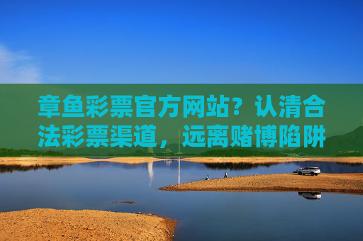 章鱼彩票官方网站？认清合法彩票渠道，远离赌博陷阱，章鱼彩票官网？认清合法渠道，远离赌博陷阱
