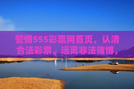 警惕555彩票网首页,认清合法彩票,远离非法赌博,警惕555彩票网首页,认清合法彩票远离非法赌博 警惕555彩票网首页,认清合法彩票,远离非法赌博,警惕555彩票网首页,认清合法彩票远离非法赌博