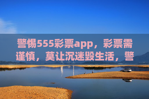 警惕555彩票app,彩票需谨慎,莫让沉迷毁生活,警惕555彩票app,彩票需谨慎,莫让沉迷毁生活 警惕555彩票app,彩票需谨慎,莫让沉迷毁生活,警惕555彩票app,彩票需谨慎,莫让沉迷毁生活