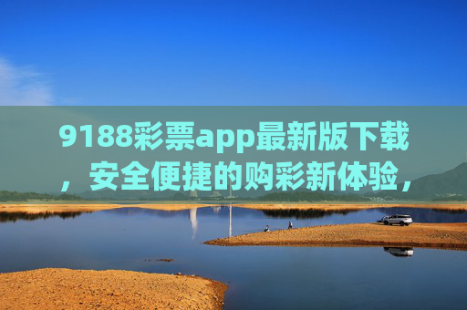 9188彩票app最新版下载,安全便捷的购彩新体验,9188彩票app最新版下载,安全便捷购彩新体验 9188彩票app最新版下载,安全便捷的购彩新体验,9188彩票app最新版下载,安全便捷购彩新体验
