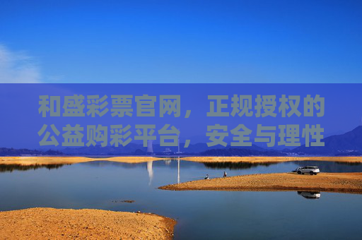 和盛彩票官网,正规授权的公益购彩平台,安全与理性同行,和盛彩票官网,正规授权公益平台,安全理性购彩同行 和盛彩票官网,正规授权的公益购彩平台,安全与理性同行,和盛彩票官网,正规授权公益平台,安全理性购彩同行