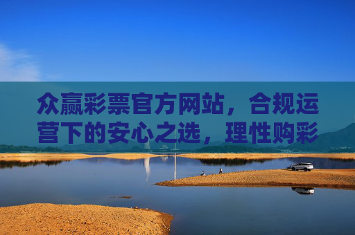 众赢彩票官方网站,合规运营下的安心之选,理性购彩新起点,众赢彩票官网,合规安心之选,理性购彩新起点 众赢彩票官方网站,合规运营下的安心之选,理性购彩新起点,众赢彩票官网,合规安心之选,理性购彩新起点