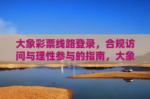 大象彩票线路登录,合规访问与理性参与的指南,大象彩票线路登录,合规访问与理性参与指南 大象彩票线路登录,合规访问与理性参与的指南,大象彩票线路登录,合规访问与理性参与指南
