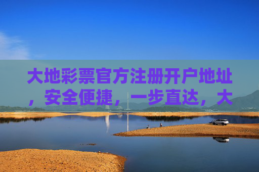 大地彩票官方注册开户地址,安全便捷,一步直达,大地彩票官方注册开户地址,安全便捷,一步直达 大地彩票官方注册开户地址,安全便捷,一步直达,大地彩票官方注册开户地址,安全便捷,一步直达