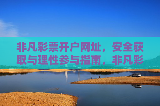 非凡彩票开户网址,安全获取与理性参与指南,非凡彩票开户网址安全获取与理性参与指南 非凡彩票开户网址,安全获取与理性参与指南,非凡彩票开户网址安全获取与理性参与指南