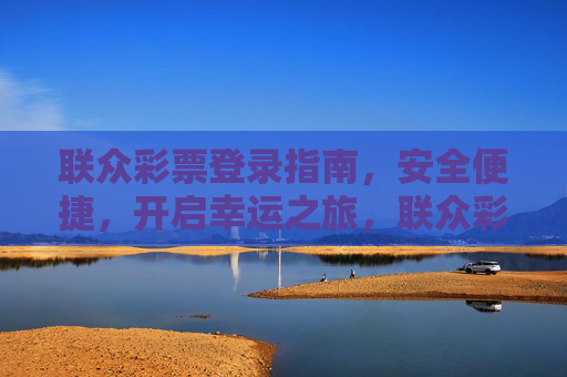 联众彩票登录指南,安全便捷,开启幸运之旅,联众彩票安全登录指南,便捷开启幸运之旅 联众彩票登录指南,安全便捷,开启幸运之旅,联众彩票安全登录指南,便捷开启幸运之旅
