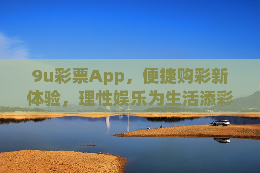 9u彩票App,便捷购彩新体验,理性娱乐为生活添彩,9u彩票App,便捷购彩新体验,理性娱乐添彩生活 9u彩票App,便捷购彩新体验,理性娱乐为生活添彩,9u彩票App,便捷购彩新体验,理性娱乐添彩生活