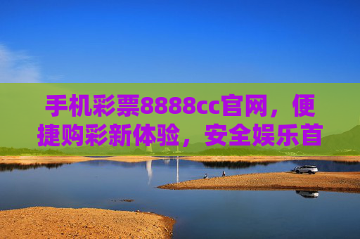 手机彩票8888cc官网,便捷购彩新体验,安全娱乐首选平台,手机彩票8888cc官网,便捷安全购彩首选平台 手机彩票8888cc官网,便捷购彩新体验,安全娱乐首选平台,手机彩票8888cc官网,便捷安全购彩首选平台