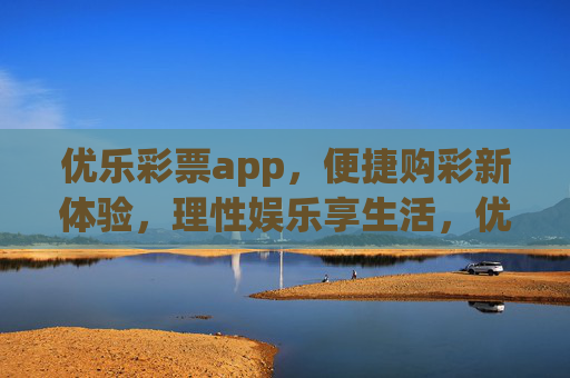 优乐彩票app,便捷购彩新体验,理性娱乐享生活,优乐彩票app,便捷购彩,理性娱乐享生活 优乐彩票app,便捷购彩新体验,理性娱乐享生活,优乐彩票app,便捷购彩,理性娱乐享生活