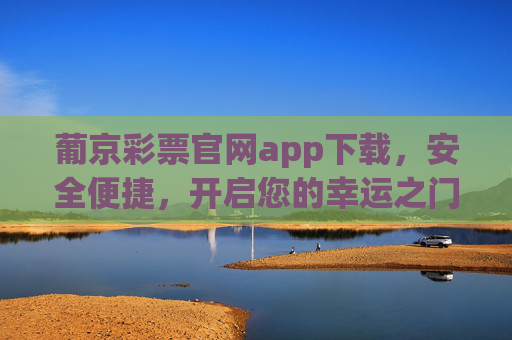 葡京彩票官网app下载,安全便捷,开启您的幸运之门,葡京彩票官网app下载,安全便捷,开启幸运之门 葡京彩票官网app下载,安全便捷,开启您的幸运之门,葡京彩票官网app下载,安全便捷,开启幸运之门