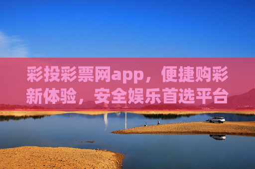 彩投彩票网app,便捷购彩新体验,安全娱乐首选平台,彩投彩票网app,便捷购彩新体验,安全娱乐首选平台 彩投彩票网app,便捷购彩新体验,安全娱乐首选平台,彩投彩票网app,便捷购彩新体验,安全娱乐首选平台