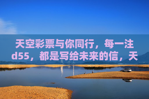 天空彩票与你同行,每一注d55,都是写给未来的信,天空彩票,d55,写给未来的信 天空彩票与你同行,每一注d55,都是写给未来的信,天空彩票,d55,写给未来的信