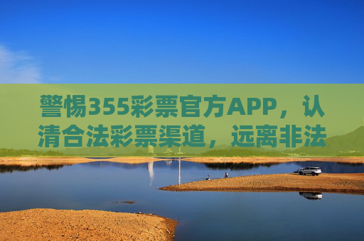 警惕355彩票官方APP,认清合法彩票渠道,远离非法赌博陷阱,警惕355彩票官方APP,认清合法渠道,远离非法赌博陷阱 警惕355彩票官方APP,认清合法彩票渠道,远离非法赌博陷阱,警惕355彩票官方APP,认清合法渠道,远离非法赌博陷阱
