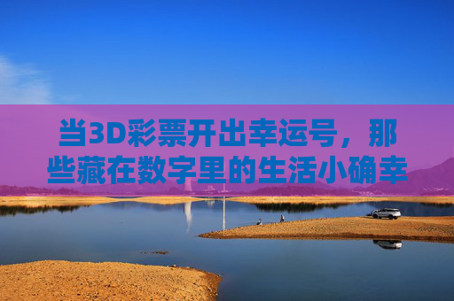 当3D彩票开出幸运号,那些藏在数字里的生活小确幸,彩票数字里的生活小确幸 当3D彩票开出幸运号,那些藏在数字里的生活小确幸,彩票数字里的生活小确幸