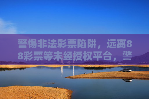 警惕非法彩票陷阱,远离88彩票等未经授权平台,警惕非法彩票陷阱,远离88彩票等未经授权平台 警惕非法彩票陷阱,远离88彩票等未经授权平台,警惕非法彩票陷阱,远离88彩票等未经授权平台