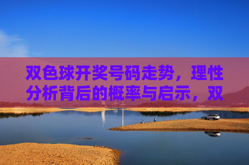 双色球开奖号码走势,理性分析背后的概率与启示,双色球开奖号码走势,理性分析与概率启示 双色球开奖号码走势,理性分析背后的概率与启示,双色球开奖号码走势,理性分析与概率启示