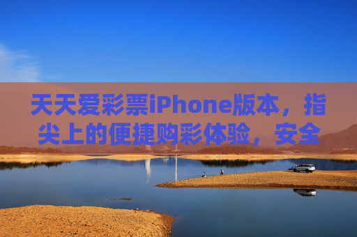 天天爱彩票iPhone版本,指尖上的便捷购彩体验,安全合规伴你行,天天爱彩票iPhone版,指尖便捷购彩,安全合规相伴 天天爱彩票iPhone版本,指尖上的便捷购彩体验,安全合规伴你行,天天爱彩票iPhone版,指尖便捷购彩,安全合规相伴