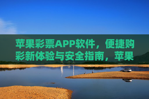 苹果彩票APP软件,便捷购彩新体验与安全指南,苹果彩票APP,便捷购彩新体验与安全指南 苹果彩票APP软件,便捷购彩新体验与安全指南,苹果彩票APP,便捷购彩新体验与安全指南