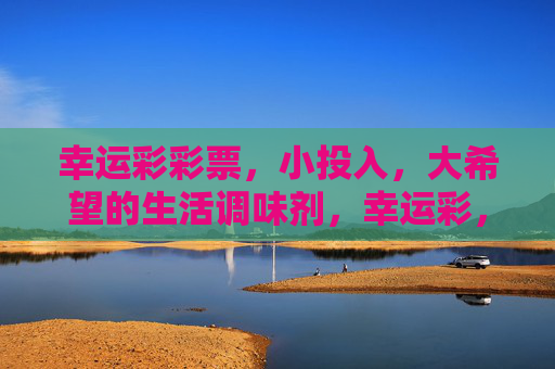 幸运彩彩票,小投入,大希望的生活调味剂,幸运彩,小投入大希望的生活调味剂 幸运彩彩票,小投入,大希望的生活调味剂,幸运彩,小投入大希望的生活调味剂