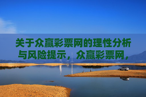 关于众赢彩票网的理性分析与风险提示,众赢彩票网,理性分析与风险提示 关于众赢彩票网的理性分析与风险提示,众赢彩票网,理性分析与风险提示