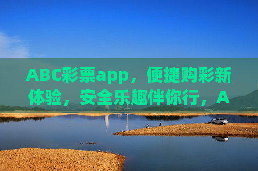 ABC彩票app,便捷购彩新体验,安全乐趣伴你行,ABC彩票app,便捷购彩新体验,安全乐趣伴你行 ABC彩票app,便捷购彩新体验,安全乐趣伴你行,ABC彩票app,便捷购彩新体验,安全乐趣伴你行