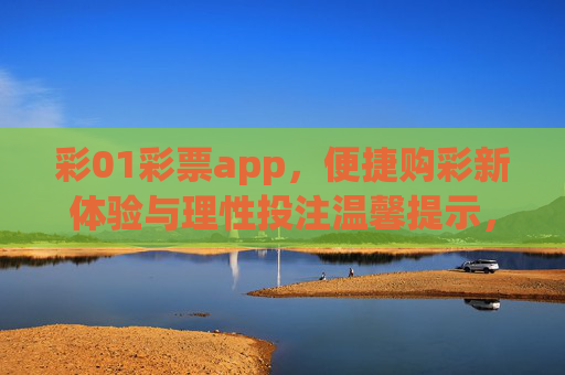 彩01彩票app,便捷购彩新体验与理性投注温馨提示,彩01彩票app,便捷购彩新体验与理性投注温馨提示 彩01彩票app,便捷购彩新体验与理性投注温馨提示,彩01彩票app,便捷购彩新体验与理性投注温馨提示