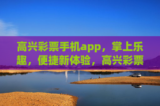 高兴彩票手机app,掌上乐趣,便捷新体验,高兴彩票手机app,掌上乐趣,便捷新体验 高兴彩票手机app,掌上乐趣,便捷新体验,高兴彩票手机app,掌上乐趣,便捷新体验