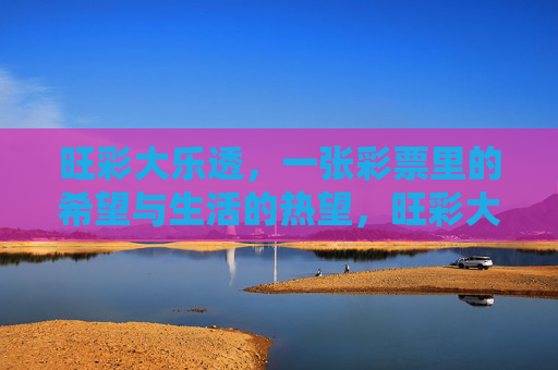 旺彩大乐透,一张彩票里的希望与生活的热望,旺彩大乐透,一张彩票里的希望与生活热望 旺彩大乐透,一张彩票里的希望与生活的热望,旺彩大乐透,一张彩票里的希望与生活热望
