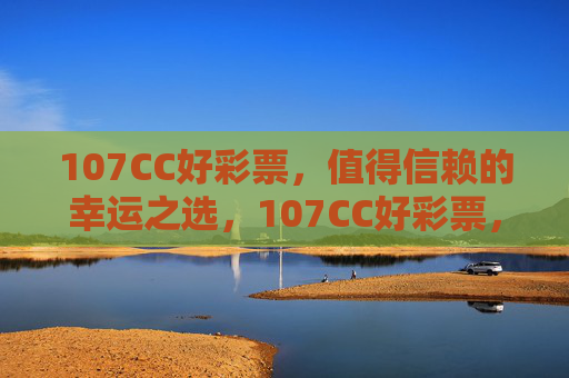 107CC好彩票,值得信赖的幸运之选,107CC好彩票,值得信赖的幸运之选 107CC好彩票,值得信赖的幸运之选,107CC好彩票,值得信赖的幸运之选