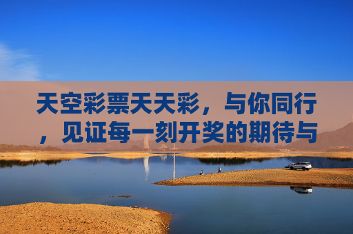天空彩票天天彩,与你同行,见证每一刻开奖的期待与信赖,天空彩票天天彩,与你同行,见证期待与信赖 天空彩票天天彩,与你同行,见证每一刻开奖的期待与信赖,天空彩票天天彩,与你同行,见证期待与信赖