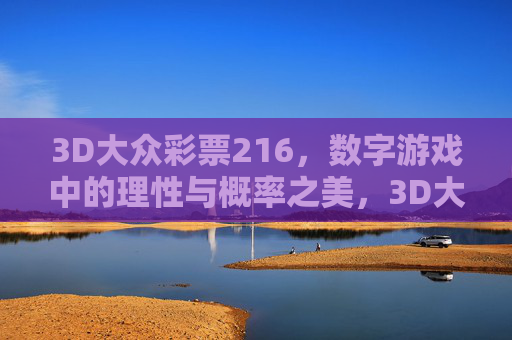 3D大众彩票216,数字游戏中的理性与概率之美,3D大众彩票216,数字游戏的理性与概率之美 3D大众彩票216,数字游戏中的理性与概率之美,3D大众彩票216,数字游戏的理性与概率之美