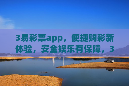 3易彩票app,便捷购彩新体验,安全娱乐有保障,3易彩票app,便捷购彩新体验,安全娱乐有保障 3易彩票app,便捷购彩新体验,安全娱乐有保障,3易彩票app,便捷购彩新体验,安全娱乐有保障