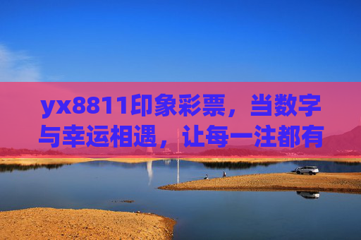 yx8811印象彩票,当数字与幸运相遇,让每一注都有温度,yx8811印象彩票,数字与幸运的温度相遇 yx8811印象彩票,当数字与幸运相遇,让每一注都有温度,yx8811印象彩票,数字与幸运的温度相遇