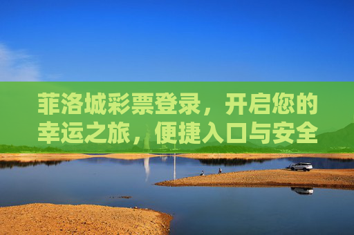 菲洛城彩票登录,开启您的幸运之旅,便捷入口与安全指南,菲洛城彩票登录,便捷入口与安全指南,开启幸运之旅 菲洛城彩票登录,开启您的幸运之旅,便捷入口与安全指南,菲洛城彩票登录,便捷入口与安全指南,开启幸运之旅