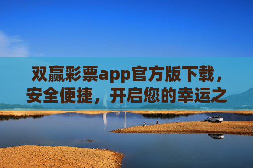 双赢彩票app官方版下载,安全便捷,开启您的幸运之旅,双赢彩票官方版下载,安全便捷开启幸运之旅 双赢彩票app官方版下载,安全便捷,开启您的幸运之旅,双赢彩票官方版下载,安全便捷开启幸运之旅