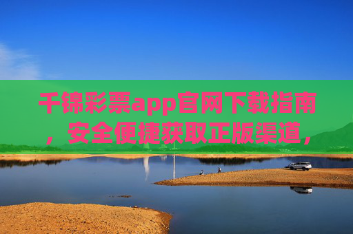 千锦彩票app官网下载指南,安全便捷获取正版渠道,千锦彩票app官网下载指南,安全便捷获取正版渠道 千锦彩票app官网下载指南,安全便捷获取正版渠道,千锦彩票app官网下载指南,安全便捷获取正版渠道