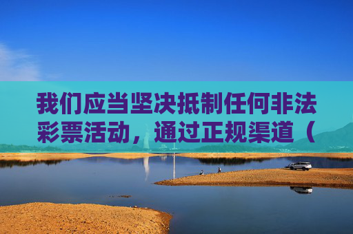 我们应当坚决抵制任何非法彩票活动，通过正规渠道（如中国福利彩票官网、中国体育彩票官网及实体店）参与合法彩票，理性购彩，远离赌博陷阱。以下从合法合规角度进行说明，坚决抵制非法彩票 倡导合法理性购彩