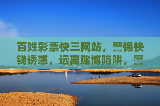 百姓彩票快三网站,警惕快钱诱惑,远离赌博陷阱,警惕百姓彩票快三网站,快钱诱惑背后的赌博陷阱 百姓彩票快三网站,警惕快钱诱惑,远离赌博陷阱,警惕百姓彩票快三网站,快钱诱惑背后的赌博陷阱