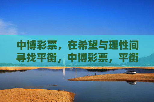 中博彩票,在希望与理性间寻找平衡,中博彩票,平衡希望与理性 中博彩票,在希望与理性间寻找平衡,中博彩票,平衡希望与理性